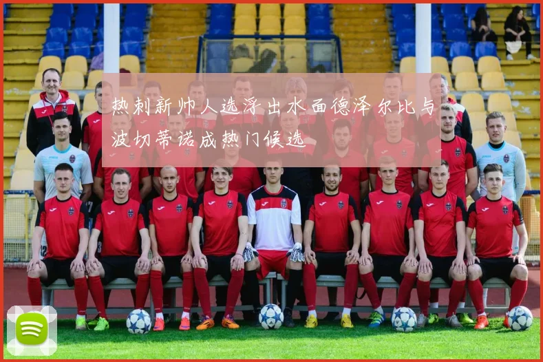 热刺新帅人选浮出水面德泽尔比与波切蒂诺成热门候选
