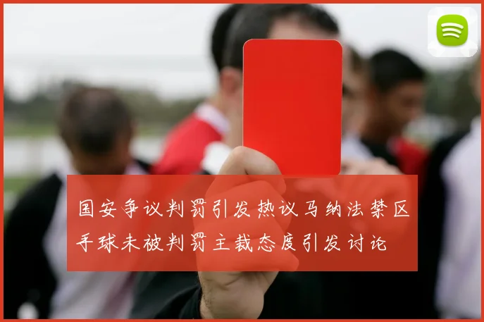 国安争议判罚引发热议马纳法禁区手球未被判罚主裁态度引发讨论