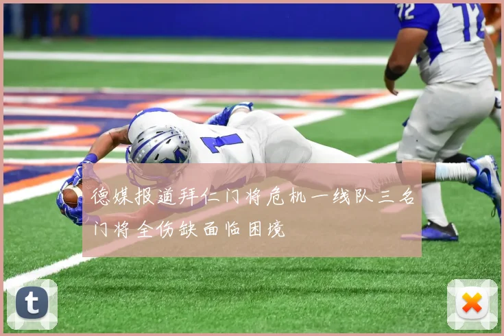 德媒报道拜仁门将危机一线队三名门将全伤缺面临困境