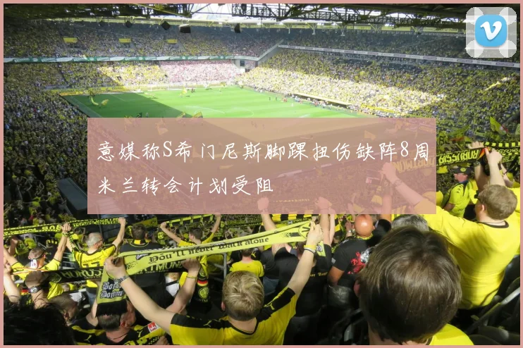 意媒称S希门尼斯脚踝扭伤缺阵8周米兰转会计划受阻