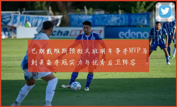 巴朗戴维斯预测文班明年争夺MVP马刺具备夺冠实力与优秀后卫阵容