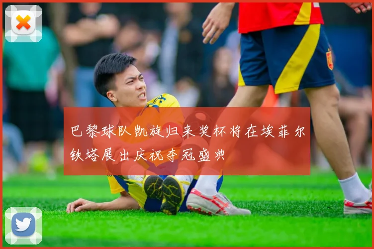 巴黎球队凯旋归来奖杯将在埃菲尔铁塔展出庆祝夺冠盛典