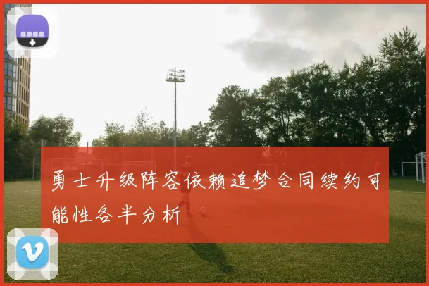 勇士升级阵容依赖追梦合同续约可能性各半分析