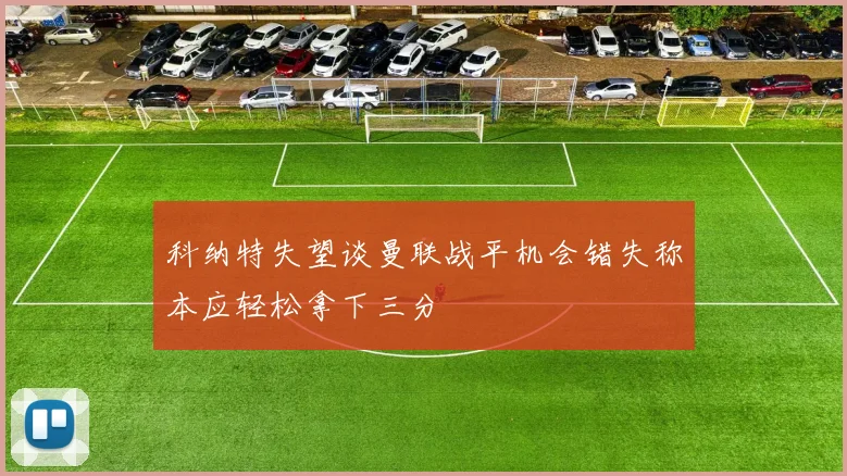 科纳特失望谈曼联战平机会错失称本应轻松拿下三分